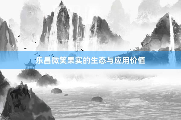 乐昌微笑果实的生态与应用价值