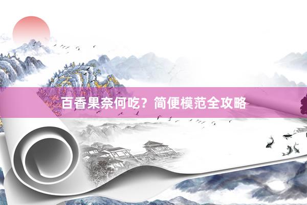 百香果奈何吃？简便模范全攻略