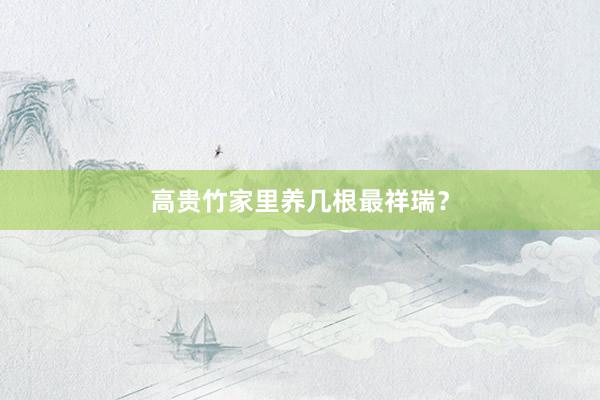 高贵竹家里养几根最祥瑞？