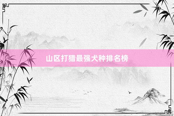 山区打猎最强犬种排名榜